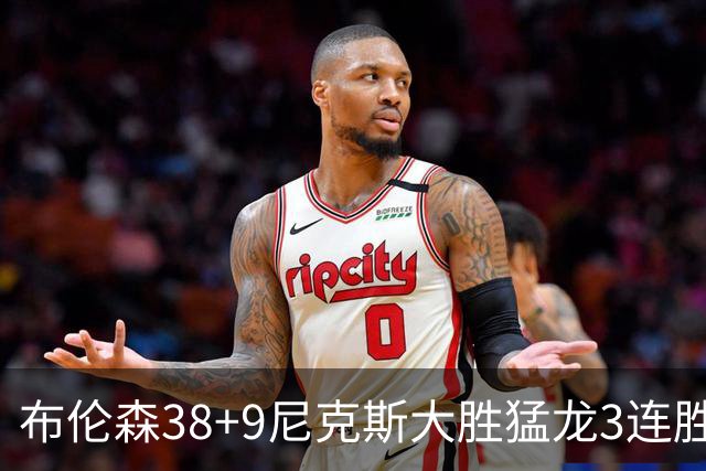 布伦森38+9尼克斯大胜猛龙3连胜 公牛大胜灰熊