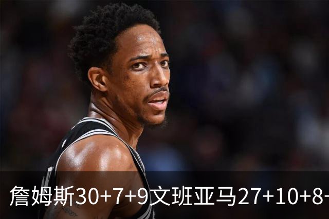 詹姆斯30+7+9文班亚马27+10+8+5+5 湖人胜马刺